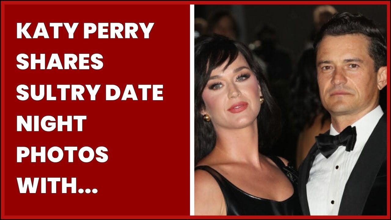 KATY PERRY SHARES SULTRY DATE NIGHT PHOTOS WITH ORLANDO BLOOM YouTube