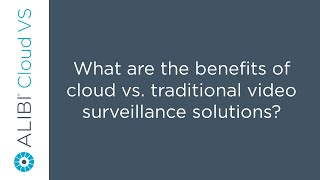 Alibi Cloud VS - What are the benefits of cloud vs. traditional video surveillance solutions?