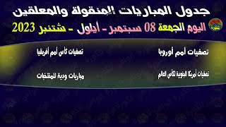 جدول مباريات اليوم الجمعة 08-09-2023 والقنوات الناقلة والمعلقين | جدول مباريات الجمعة 08 سبتمبر 2023