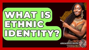 What Is Ethnic Identity? - African Roots And Routes
