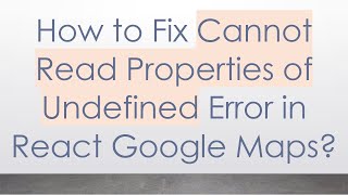 How to Fix Cannot Read Properties of Undefined Error in React Google Maps?