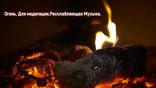 Огонь для медитации.Расслабляющая Музыка/Нежная Музыка/Музыка для снятия стресса.