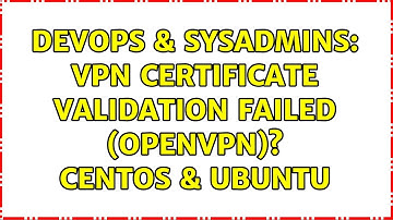 DevOps & SysAdmins: VPN Certificate Validation Failed (OpenVPN)? CentOS & Ubuntu (2 Solutions!!)