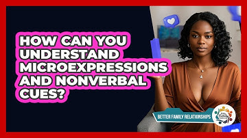 How Can You Understand Microexpressions And Nonverbal Cues? - Better Family Relationships