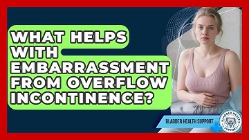 What Helps With Embarrassment From Overflow Incontinence? - Bladder Health Support