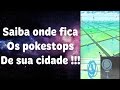 PGO: Saiba onde fica os Pokestops da sua cidade no Pokemon GO !!!