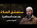 ستعشق الصلاة بعد سماع هذا المحاضرة لن تتكاسل عن الصلاة بعد سماع هذا الكلام للشيخ أحمد العربي 