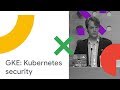 GKE: Kubernetes Security The Easy Way (Cloud Next '18)