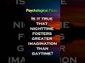 Is it true that nighttime fosters greater imagination than daytime? #psycholgyfacts #psychology