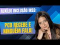 AUXÍLIO INCLUSÃO INSS: PCD RECEBE E NINGUÉM FALA!