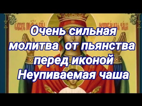 Очень сильная молитва от пьянства родных НЕУПИВАЕМАЯ ЧАША