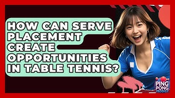 How Can Serve Placement Create Opportunities In Table Tennis? - Ping Pong Prodigy