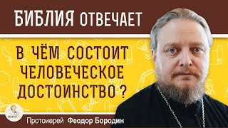 В чём состоит ЧЕЛОВЕЧЕСКОЕ ДОСТОИНСТВО ?  Протоиерей Феодор Бородин