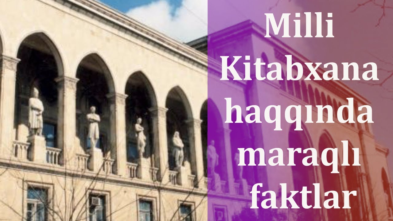 Milli Kitabxana haqqında maraqlı faktlar - TƏLƏBƏLİYİMİZİN YADİGARI