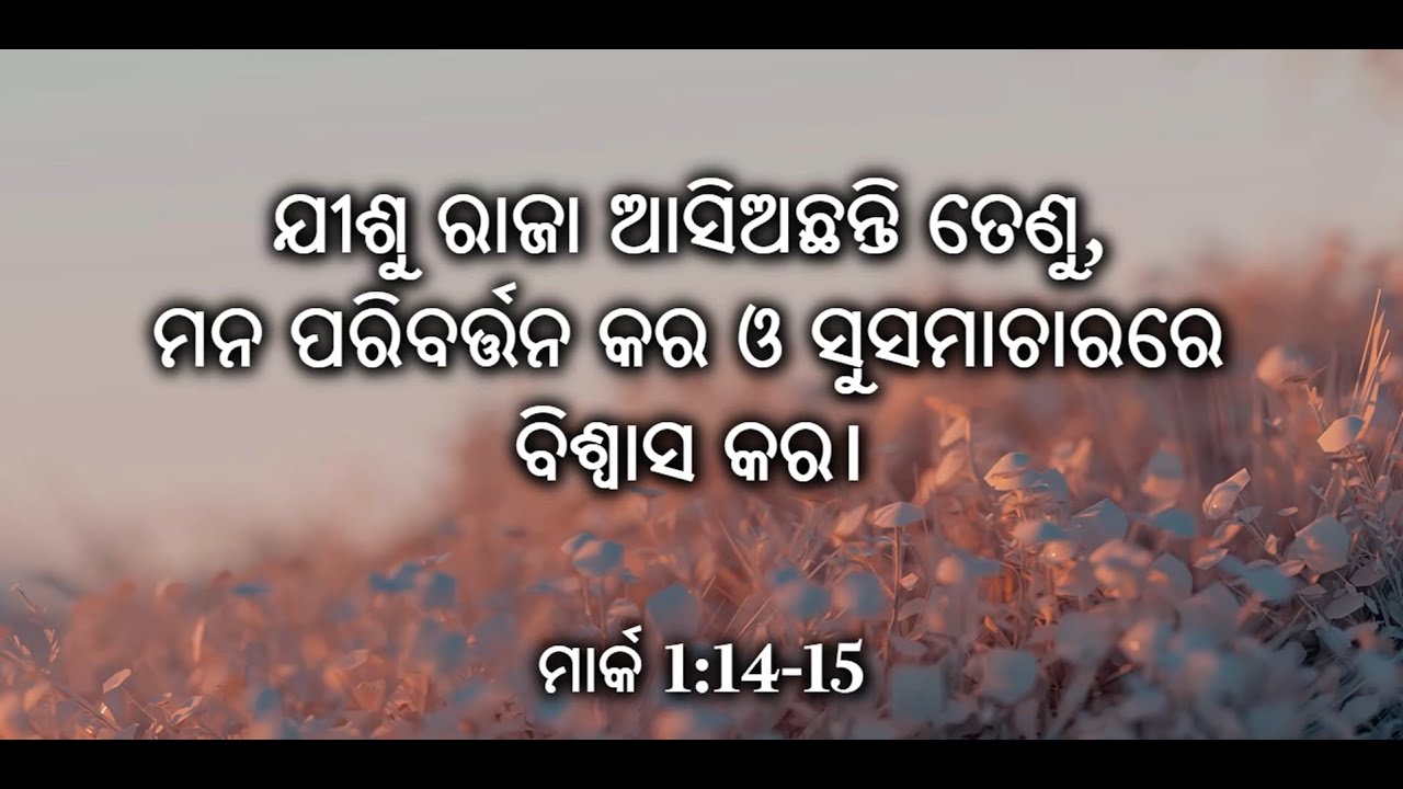 Mark 1:14-15 ଯୀଶୁ ରାଜା ଆସିଅଛନ୍ତି ତେଣୁ, ମନ ପରିବର୍ତ୍ତନ କର ଓ ସୁସମାଚାରରେ ବିଶ୍ୱାସ କର।
