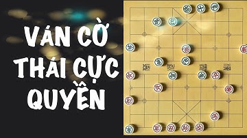 Ván Cờ THÁI CỰC QUYỀN Lừng Danh