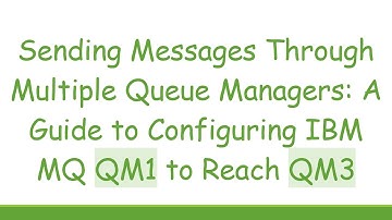 Sending Messages Through Multiple Queue Managers: A Guide to Configuring IBM MQ QM1 to Reach QM3