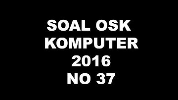 PEMBAHASAN SOAL OSK KOMPUTER INFORMATIKA 2016 NO 37