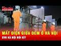 Mất điện giữa đêm ở Hà Nội: EVN Hà Nội nói gì về nguyên nhân thật sự? | Tin tức 24h