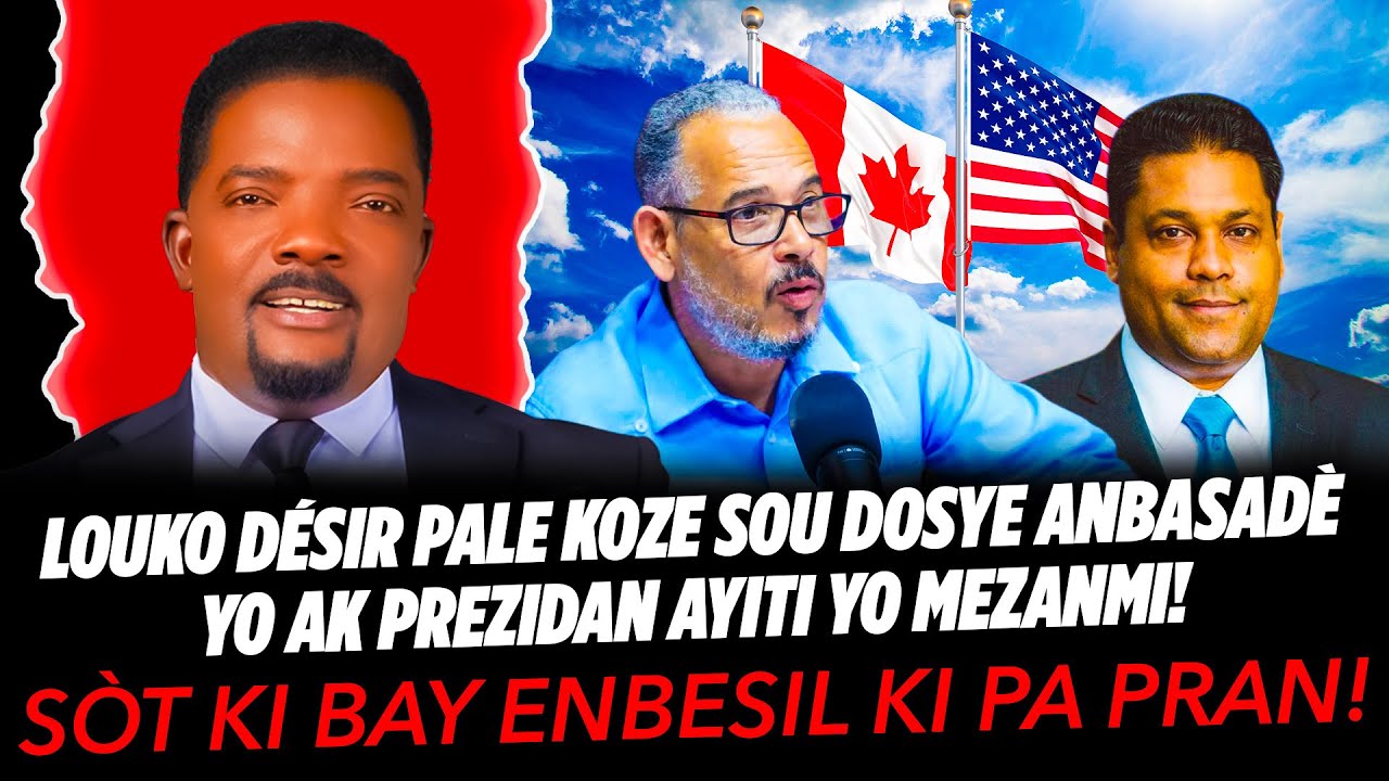 SÒT KI BAY ENBESIL KI PA PRAN, LOUKO DÉSIR PALE KOZE SOU DOSYE ANBASADÈ YO AK PREZIDAN AYITI YO M