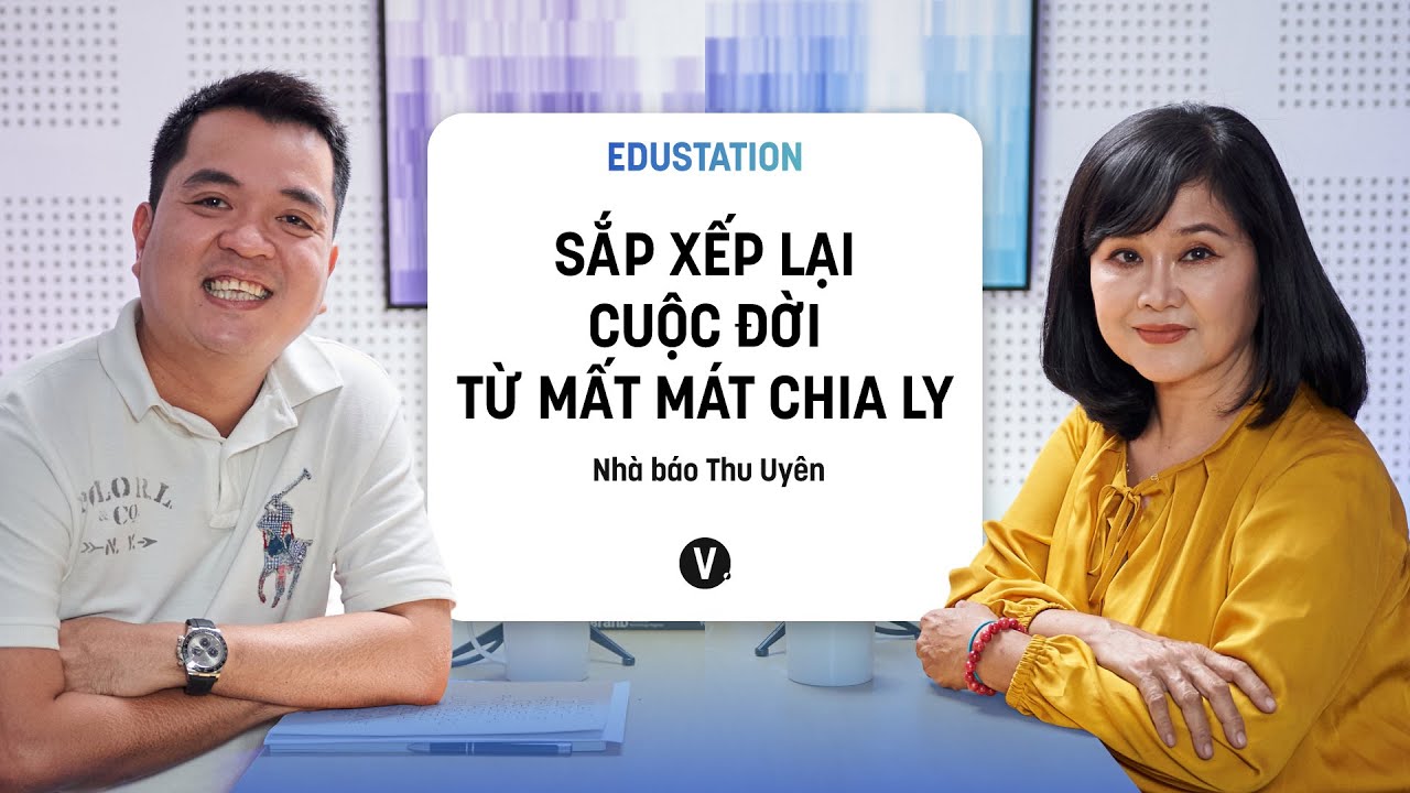 Sắp xếp lại cuộc đời từ mất mát chia ly - Nhà báo Thu Uyên | EduStation EP13