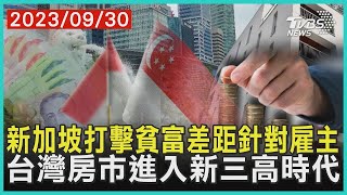 新加坡打擊貧富差距針對雇主 台灣房市進入新三高時代 | 十點不一樣 20230930