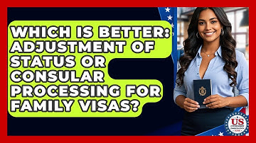 Which Is Better: Adjustment Of Status Or Consular Processing For Family Visas?
