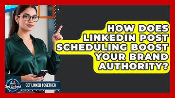 How Does LinkedIn Post Scheduling Boost Your Brand Authority? - Get Linked Together