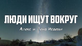 Алекс и Лена Исаевы - ЛЮДИ ИЩУТ ВОКРУГ