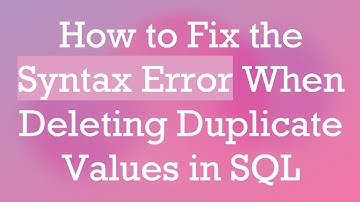 How to Fix the Syntax Error When Deleting Duplicate Values in SQL