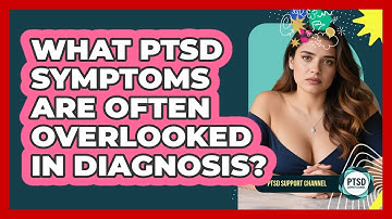 What PTSD Symptoms Are Often Overlooked In Diagnosis? - PTSD Support Channel
