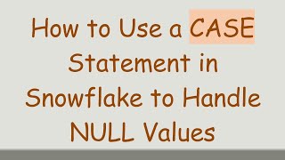 How to Use a CASE Statement in Snowflake to Handle NULL Values