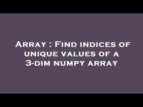 Array : Find indices of unique values of a 3-dim numpy array