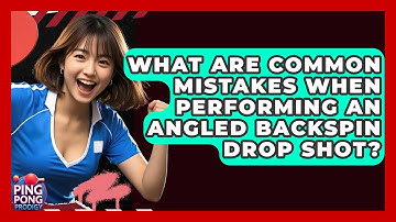 What Are Common Mistakes When Performing An Angled Backspin Drop Shot? - Ping Pong Prodigy