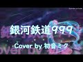 銀河鉄道999 / Cupitron【初音ミク】