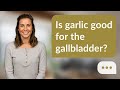 Is garlic good for the gallbladder? | Garlic & Gallbladder