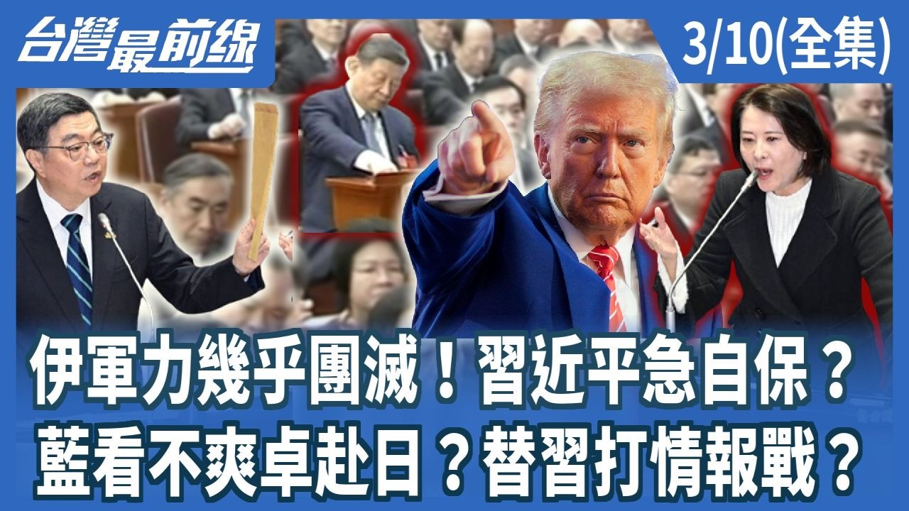 伊軍力幾乎團滅！習近平急自保？ 藍看不爽卓赴日？替習打情報戰？【台灣最前線】2026.03.10(全集)