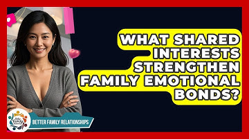 What Shared Interests Strengthen Family Emotional Bonds? - Better Family Relationships