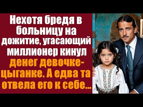 Нехотя бредя в больницу на дожитие, угасающий миллионер кинул денег девочке-цыганке. А едва отвела..