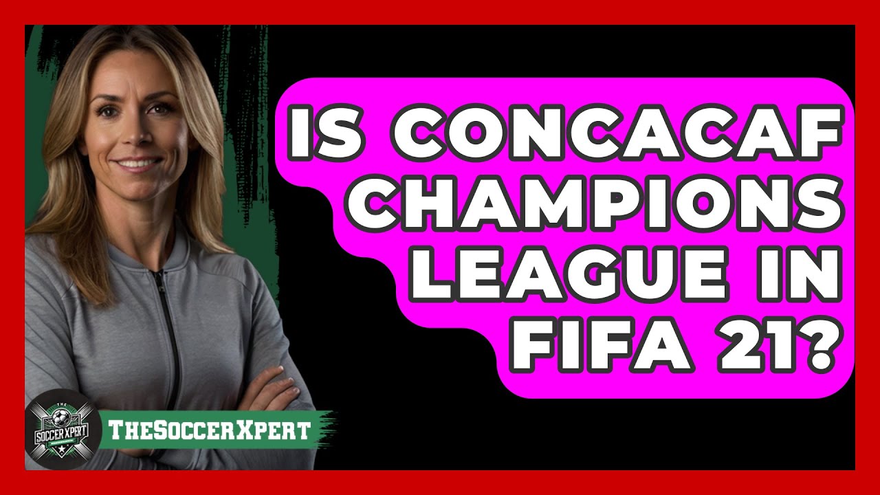 Is CONCACAF Champions League In FIFA 21? - The Sport Xpert
