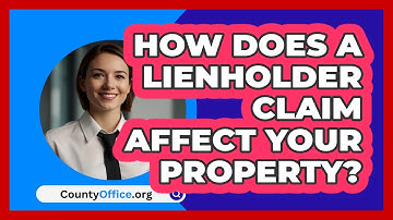 How Does A Lienholder Claim Affect Your Property? - CountyOffice.org