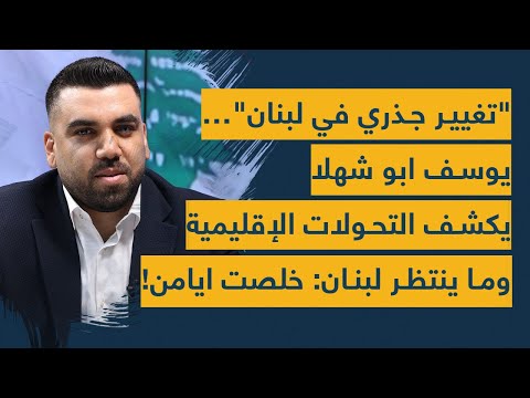 تغيير جذري في لبنان يوسف ابو شهلا يكشف التحولات الإقليمية وما ينتظر لبنان خلصت ايامن