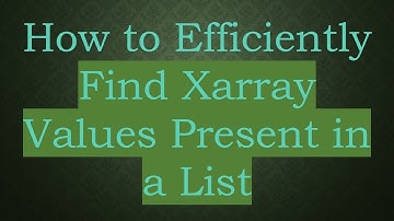 How to Efficiently Find Xarray Values Present in a List