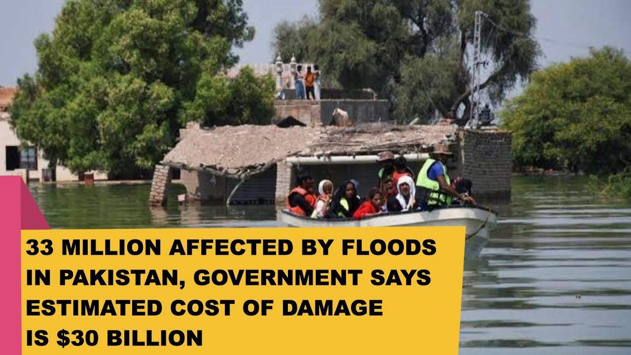 33 MILLION AFFECTED BY FLOODS IN PAKISTAN, GOVERNMENT SAYS ESTIMATED COST OF DAMAGE IS $30 BILLION