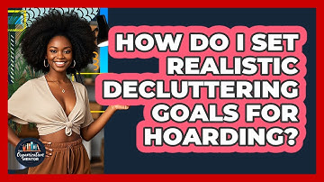 How Do I Set Realistic Decluttering Goals For Hoarding? - Your Organization Mentor