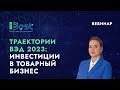 Траектории ВЭД 2023: Инвестиции в товарный бизнес