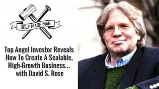 Top Angel Investor Reveals How To Create A Scalable, High-Growth Business... with David S. Rose
