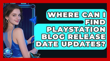 Where Can I Find PlayStation Blog Release Date Updates? - Blue Button Gaming