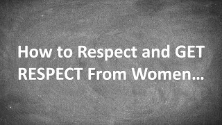 How to Respect and GET RESPECT From Women...