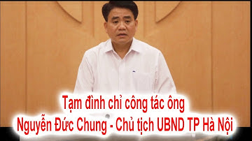 Tạm đình chỉ công tác ông Nguyễn Đức Chung - Chủ tịch UBND TP Hà Nội